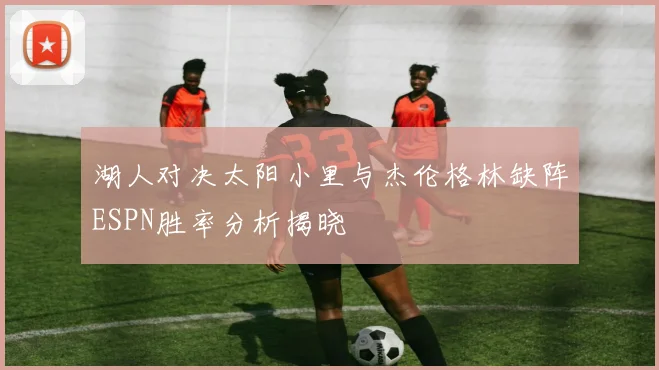 湖人对决太阳小里与杰伦格林缺阵ESPN胜率分析揭晓