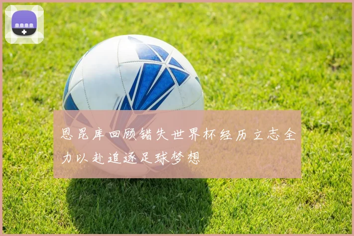 恩昆库回顾错失世界杯经历立志全力以赴追逐足球梦想