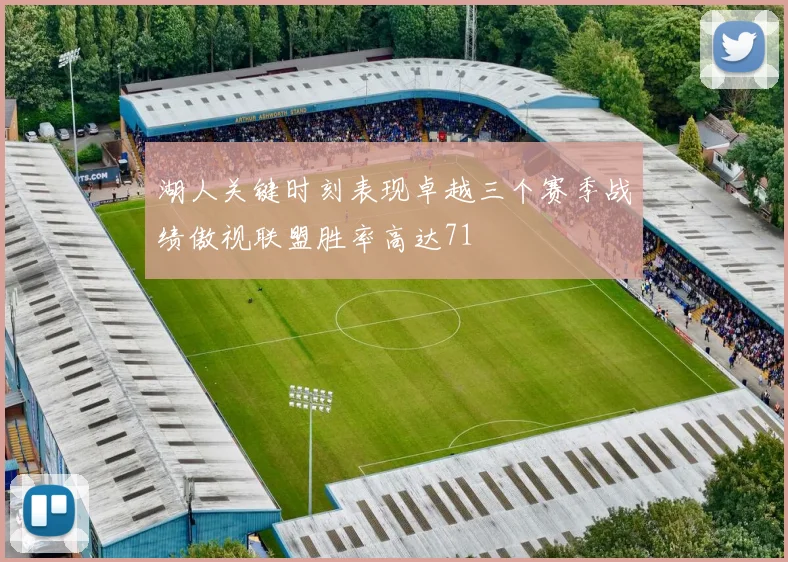 湖人关键时刻表现卓越三个赛季战绩傲视联盟胜率高达71