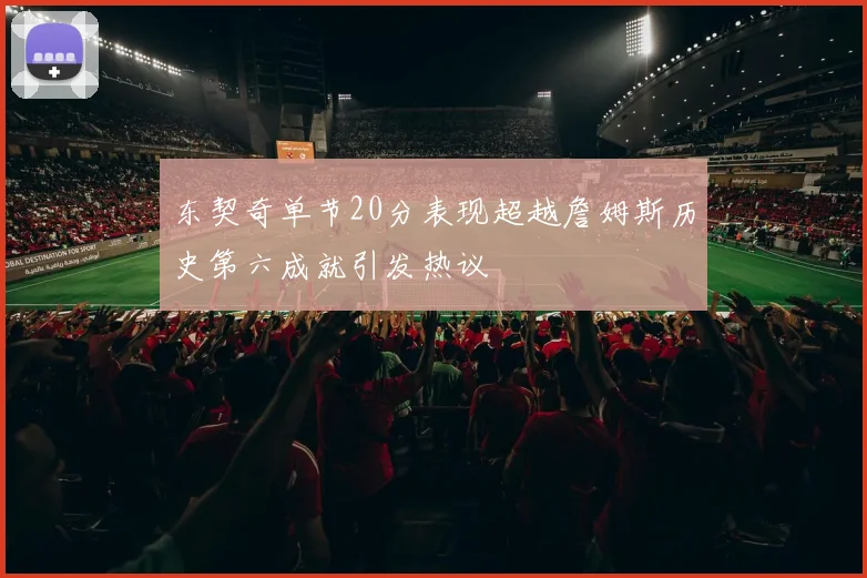 东契奇单节20分表现超越詹姆斯历史第六成就引发热议