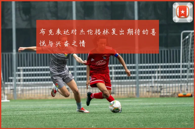 布克表达对杰伦格林复出期待的喜悦与兴奋之情