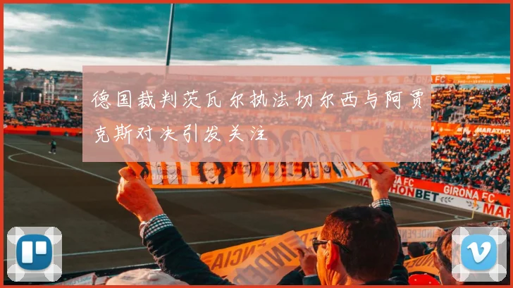 德国裁判茨瓦尔执法切尔西与阿贾克斯对决引发关注