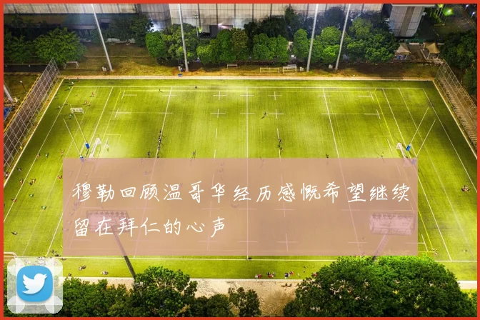 穆勒回顾温哥华经历感慨希望继续留在拜仁的心声