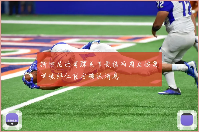 斯坦尼西奇踝关节受伤两周后恢复训练拜仁官方确认消息