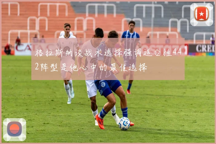 格拉斯纳谈战术选择强调适合性442阵型是他心中的最佳选择