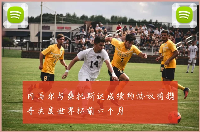 内马尔与桑托斯达成续约协议将携手共度世界杯前六个月