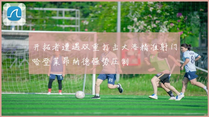 开拓者遭遇双重打击大洛精准射门哈登莱昂纳德强势压制