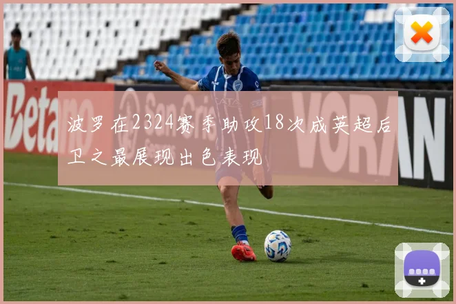 波罗在2324赛季助攻18次成英超后卫之最展现出色表现