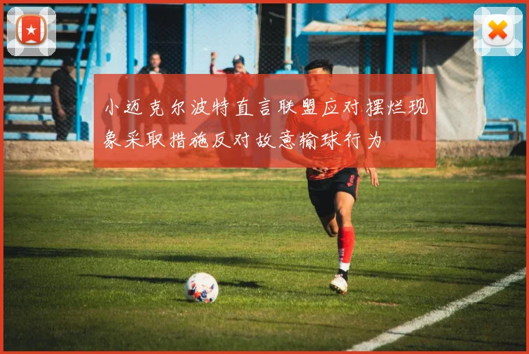 小迈克尔波特直言联盟应对摆烂现象采取措施反对故意输球行为
