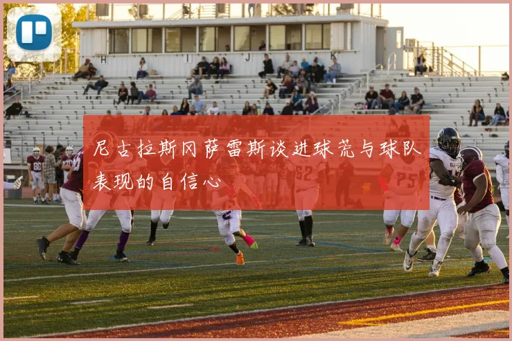 尼古拉斯冈萨雷斯谈进球荒与球队表现的自信心
