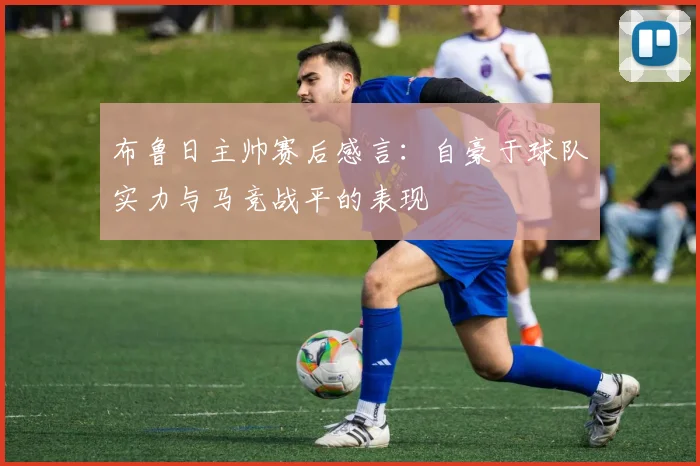 布鲁日主帅赛后感言：自豪于球队实力与马竞战平的表现