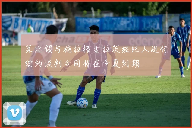 莱比锡与施拉格古拉茨经纪人进行续约谈判合同将在今夏到期