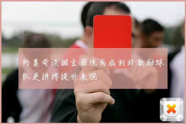 约基奇谈掘金困境或成利好激励球队更拼搏提升表现