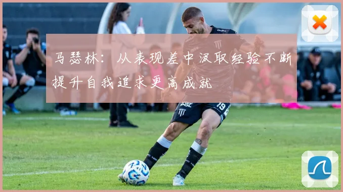 马瑟林：从表现差中汲取经验不断提升自我追求更高成就