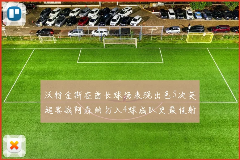 沃特金斯在酋长球场表现出色5次英超客战阿森纳打入4球成队史最佳射手